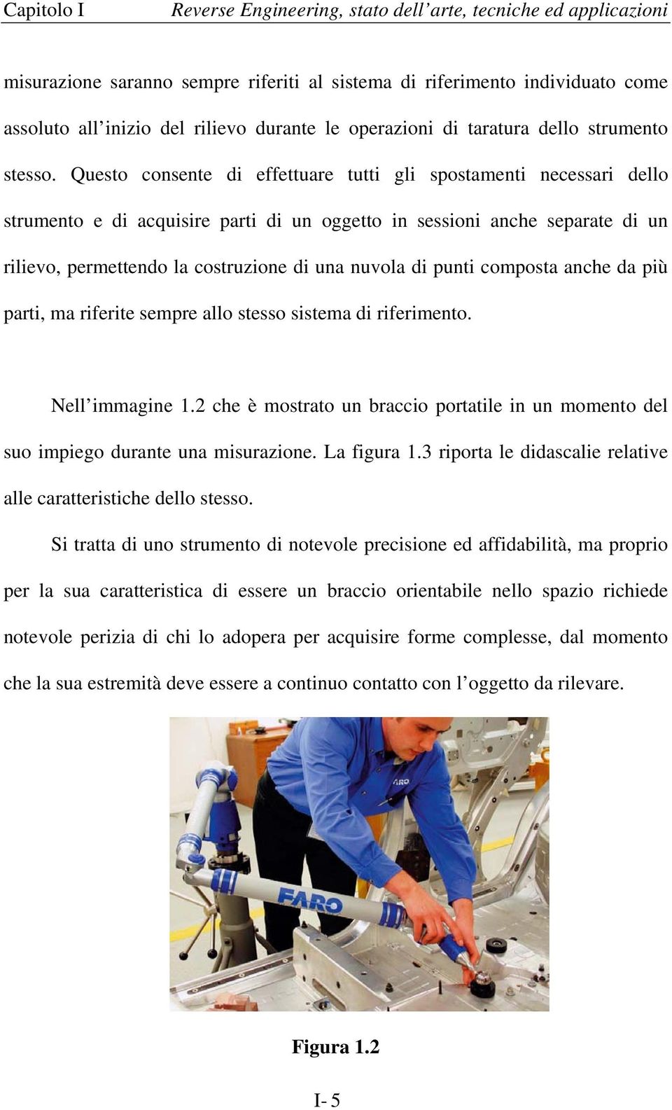 Questo consente di effettuare tutti gli spostamenti necessari dello strumento e di acquisire parti di un oggetto in sessioni anche separate di un rilievo, permettendo la costruzione di una nuvola di