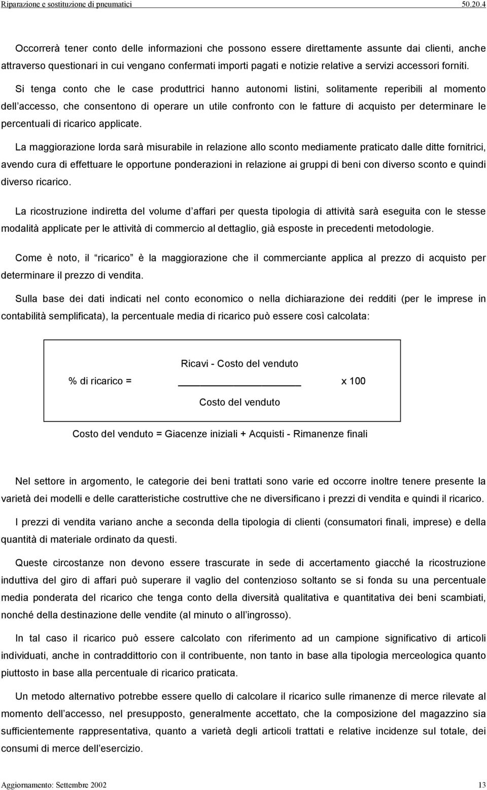 Si tenga conto che le case produttrici hanno autonomi listini, solitamente reperibili al momento dell accesso, che consentono di operare un utile confronto con le fatture di acquisto per determinare