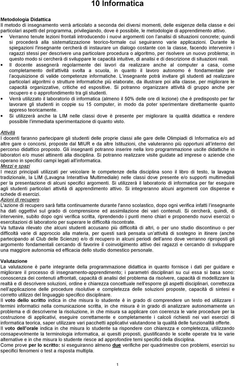 Verranno tenute lezioni frontali introducendo i nuovi argomenti con l analisi di situazioni concrete; quindi si procederà alla sistematizzazione teorico-formale cui seguiranno varie applicazioni.