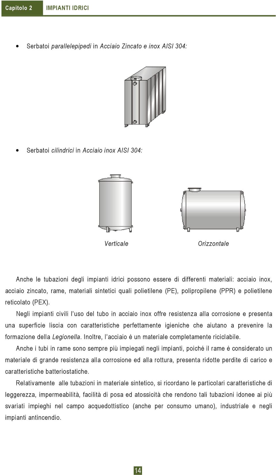 Negli impianti civili l uso del tubo in acciaio inox offre resistenza alla corrosione e presenta una superficie liscia con caratteristiche perfettamente igieniche che aiutano a prevenire la