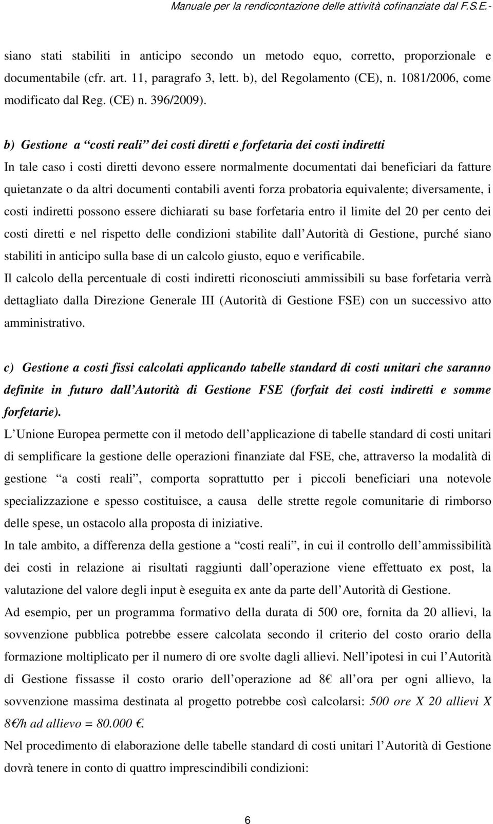 b) Gestione a costi reali dei costi diretti e forfetaria dei costi indiretti In tale caso i costi diretti devono essere normalmente documentati dai beneficiari da fatture quietanzate o da altri