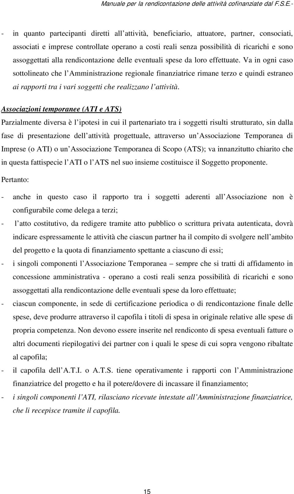 Va in ogni caso sottolineato che l Amministrazione regionale finanziatrice rimane terzo e quindi estraneo ai rapporti tra i vari soggetti che realizzano l attività.