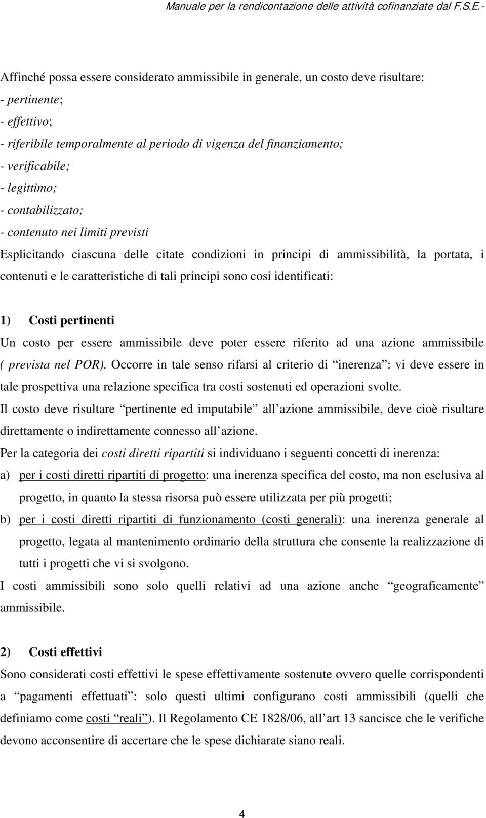 sono cosi identificati: 1) Costi pertinenti Un costo per essere ammissibile deve poter essere riferito ad una azione ammissibile ( prevista nel POR).