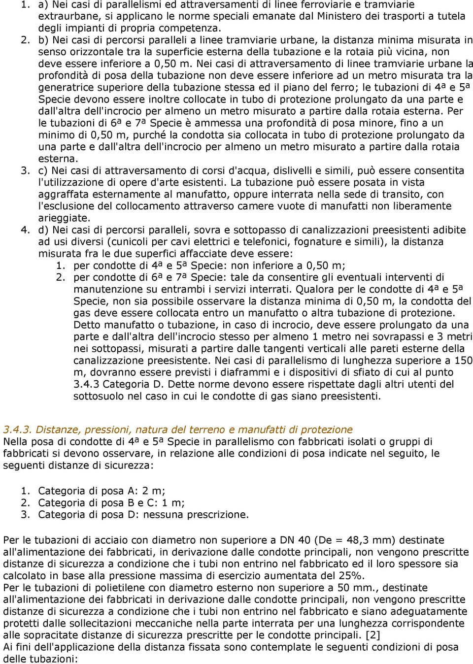 b) Nei casi di percorsi paralleli a linee tramviarie urbane, la distanza minima misurata in senso orizzontale tra la superficie esterna della tubazione e la rotaia più vicina, non deve essere