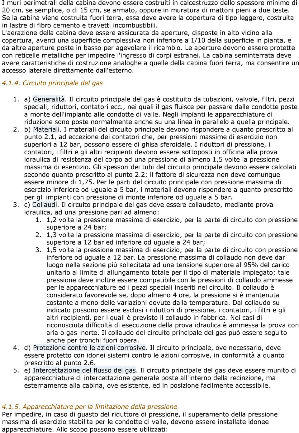 L'aerazione della cabina deve essere assicurata da aperture, disposte in alto vicino alla copertura, aventi una superficie complessiva non inferiore a 1/10 della superficie in pianta, e da altre