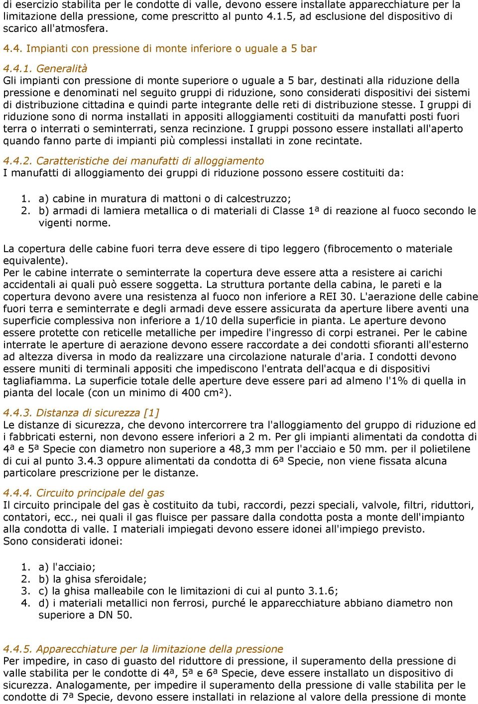 Generalità Gli impianti con pressione di monte superiore o uguale a 5 bar, destinati alla riduzione della pressione e denominati nel seguito gruppi di riduzione, sono considerati dispositivi dei