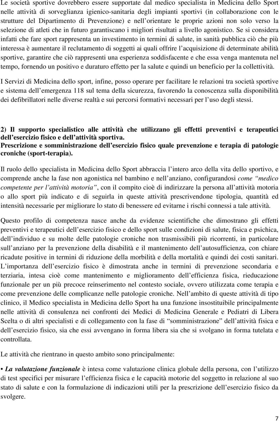 Se si considera infatti che fare sport rappresenta un investimento in termini di salute, in sanità pubblica ciò che più interessa è aumentare il reclutamento di soggetti ai quali offrire l