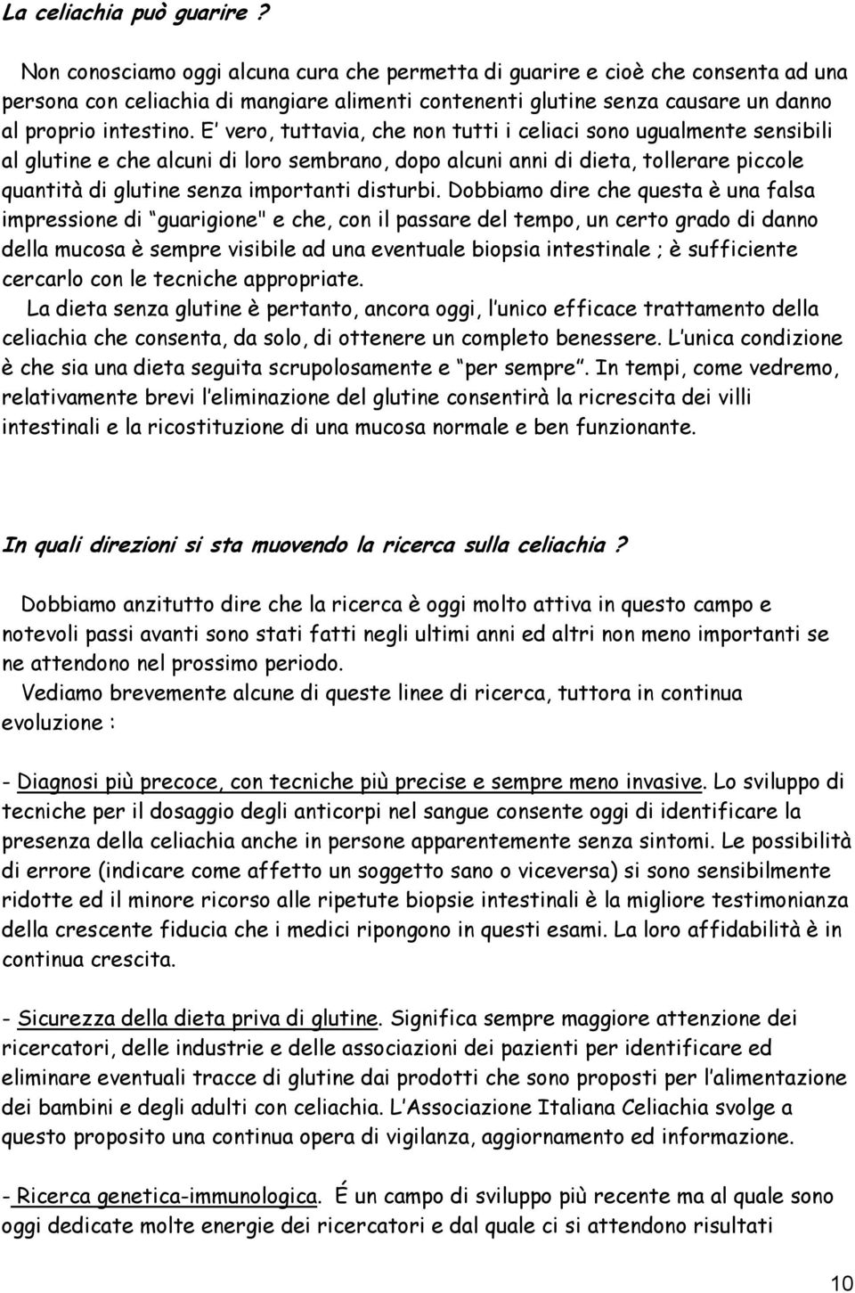 E vero, tuttavia, che non tutti i celiaci sono ugualmente sensibili al glutine e che alcuni di loro sembrano, dopo alcuni anni di dieta, tollerare piccole quantità di glutine senza importanti