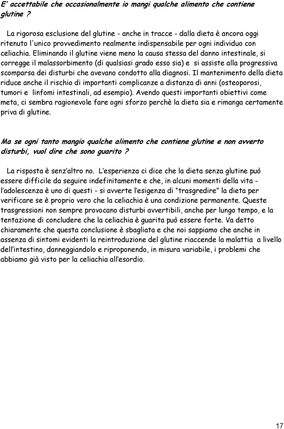 Eliminando il glutine viene meno la causa stessa del danno intestinale, si corregge il malassorbimento (di qualsiasi grado esso sia) e si assiste alla progressiva scomparsa dei disturbi che avevano