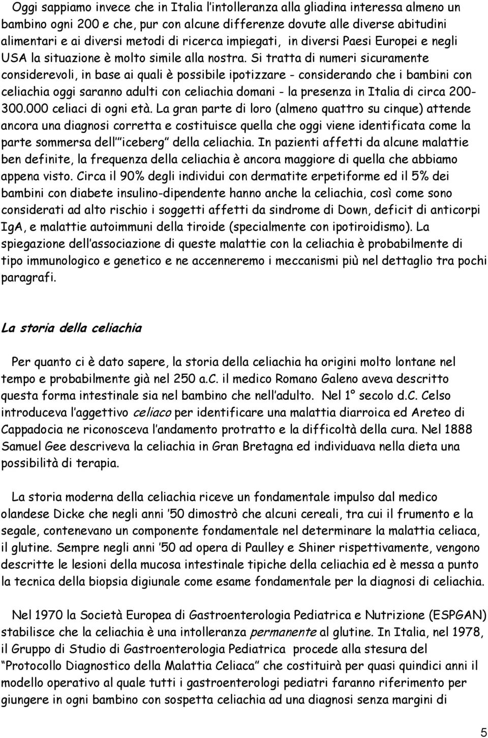 Si tratta di numeri sicuramente considerevoli, in base ai quali è possibile ipotizzare - considerando che i bambini con celiachia oggi saranno adulti con celiachia domani - la presenza in Italia di