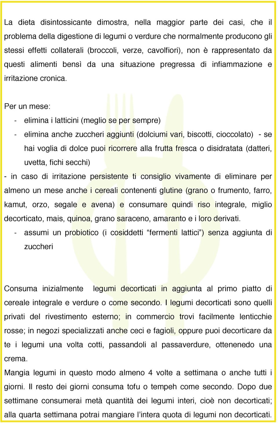 Per un mese: - elimina i latticini (meglio se per sempre) - elimina anche zuccheri aggiunti (dolciumi vari, biscotti, cioccolato) - se hai voglia di dolce puoi ricorrere alla frutta fresca o