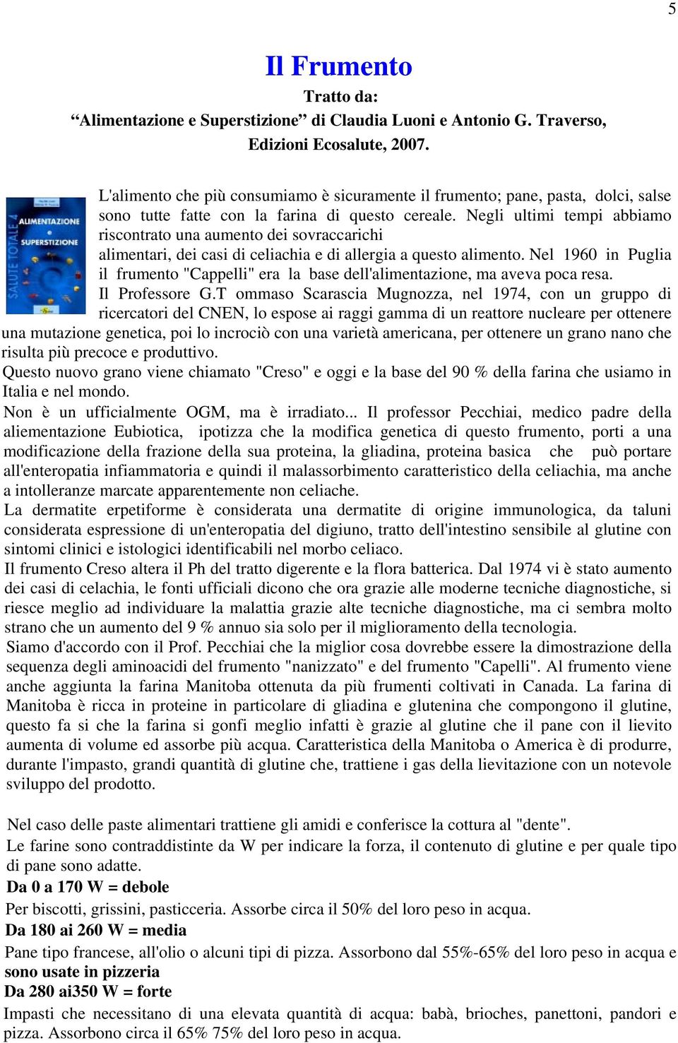 Negli ultimi tempi abbiamo riscontrato una aumento dei sovraccarichi alimentari, dei casi di celiachia e di allergia a questo alimento.