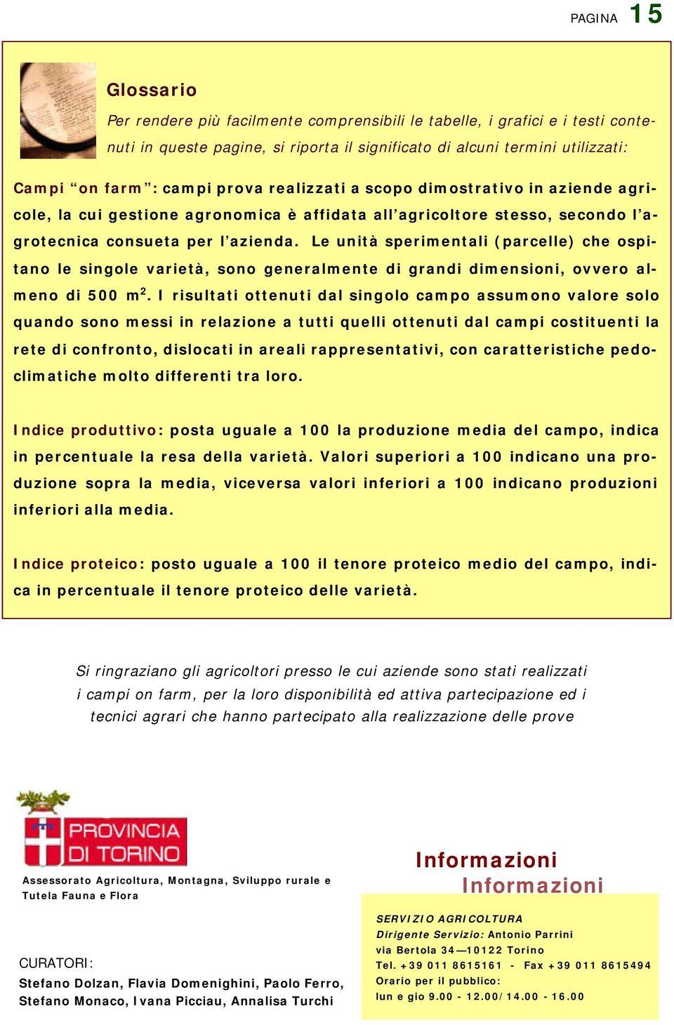 Le unità sperimentali (parcelle) che ospitano le singole varietà, sono generalmente di grandi dimensioni, ovvero almeno di 500 m 2.