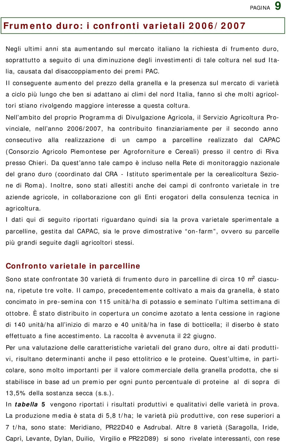 Il conseguente aumento del prezzo della granella e la presenza sul mercato di varietà a ciclo più lungo che ben si adattano ai climi del nord Italia, fanno sì che molti agricoltori stiano rivolgendo