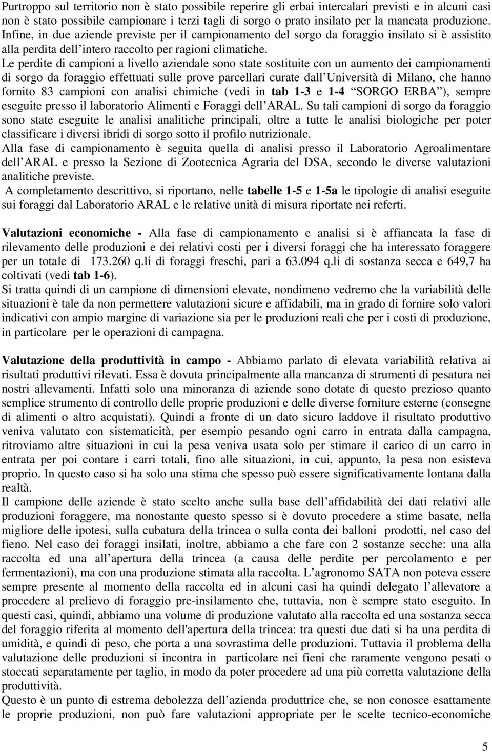 Le perdite di campioni a livello aziendale sono state sostituite con un aumento dei campionamenti di sorgo da foraggio effettuati sulle prove parcellari curate dall Università di Milano, che hanno