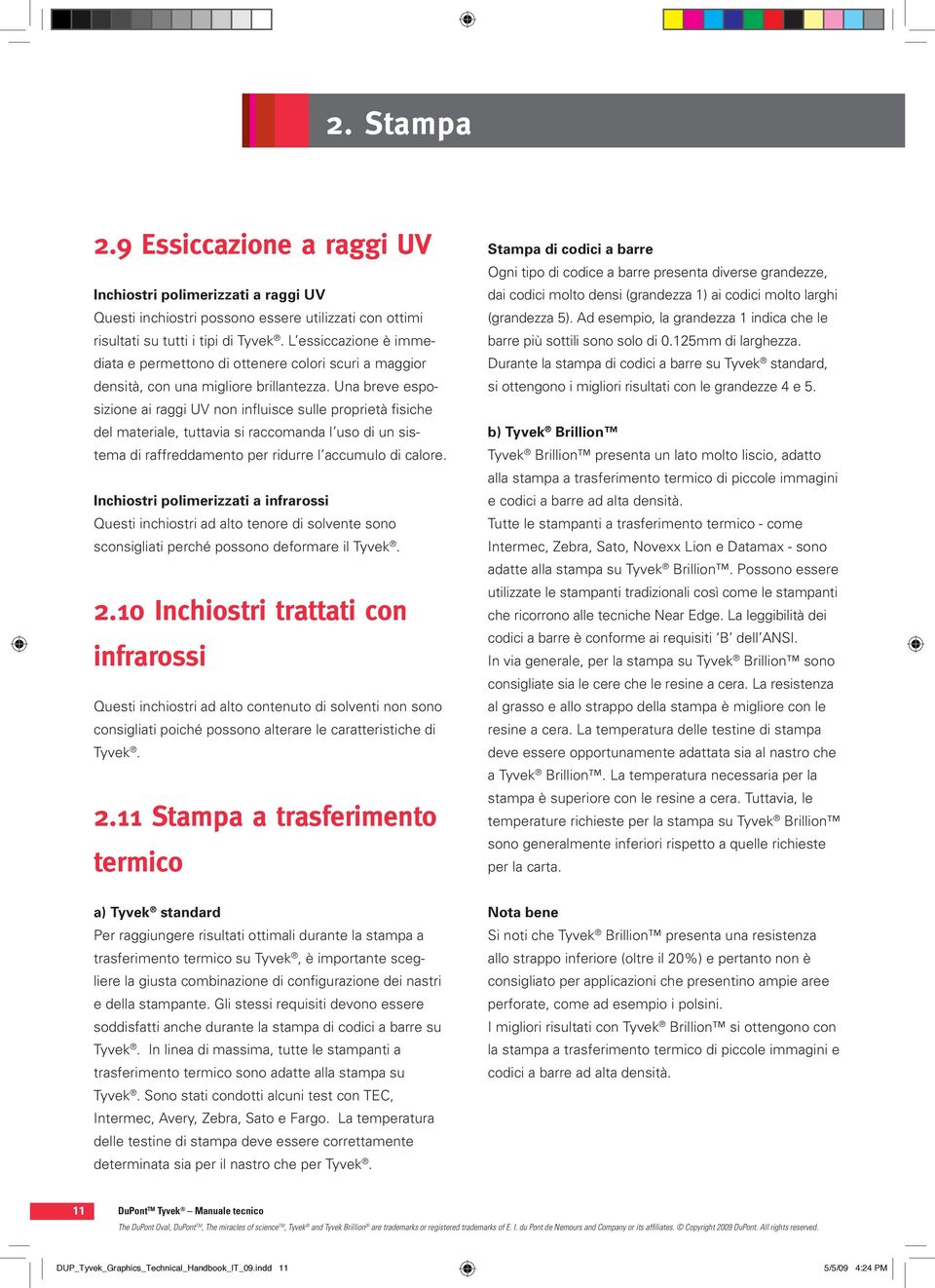 Una breve esposizione ai raggi UV non influisce sulle proprietà fisiche del materiale, tuttavia si raccomanda l uso di un sistema di raffreddamento per ridurre l accumulo di calore.