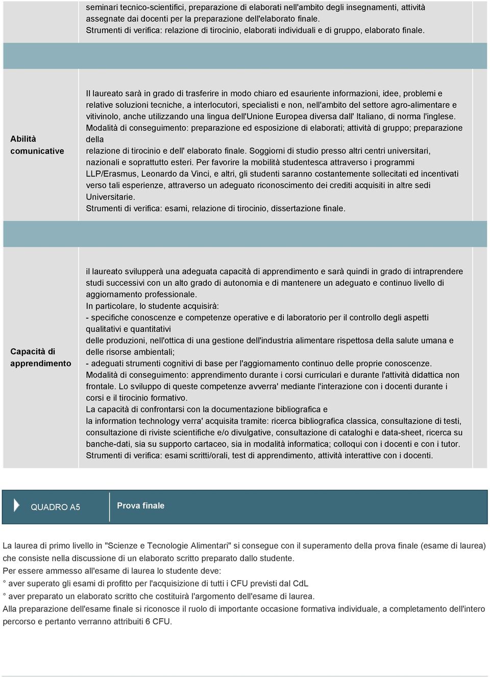 Abilità comunicative Il laureato sarà in grado di trasferire in modo chiaro ed esauriente informazioni, idee, problemi e relative soluzioni tecniche, a interlocutori, specialisti e non, nell'ambito