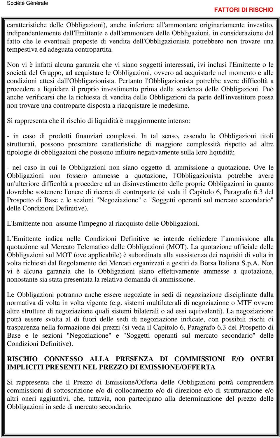 Non vi è infatti alcuna garanzia che vi siano soggetti interessati, ivi inclusi l'emittente o le società del Gruppo, ad acquistare le Obbligazioni, ovvero ad acquistarle nel momento e alle condizioni