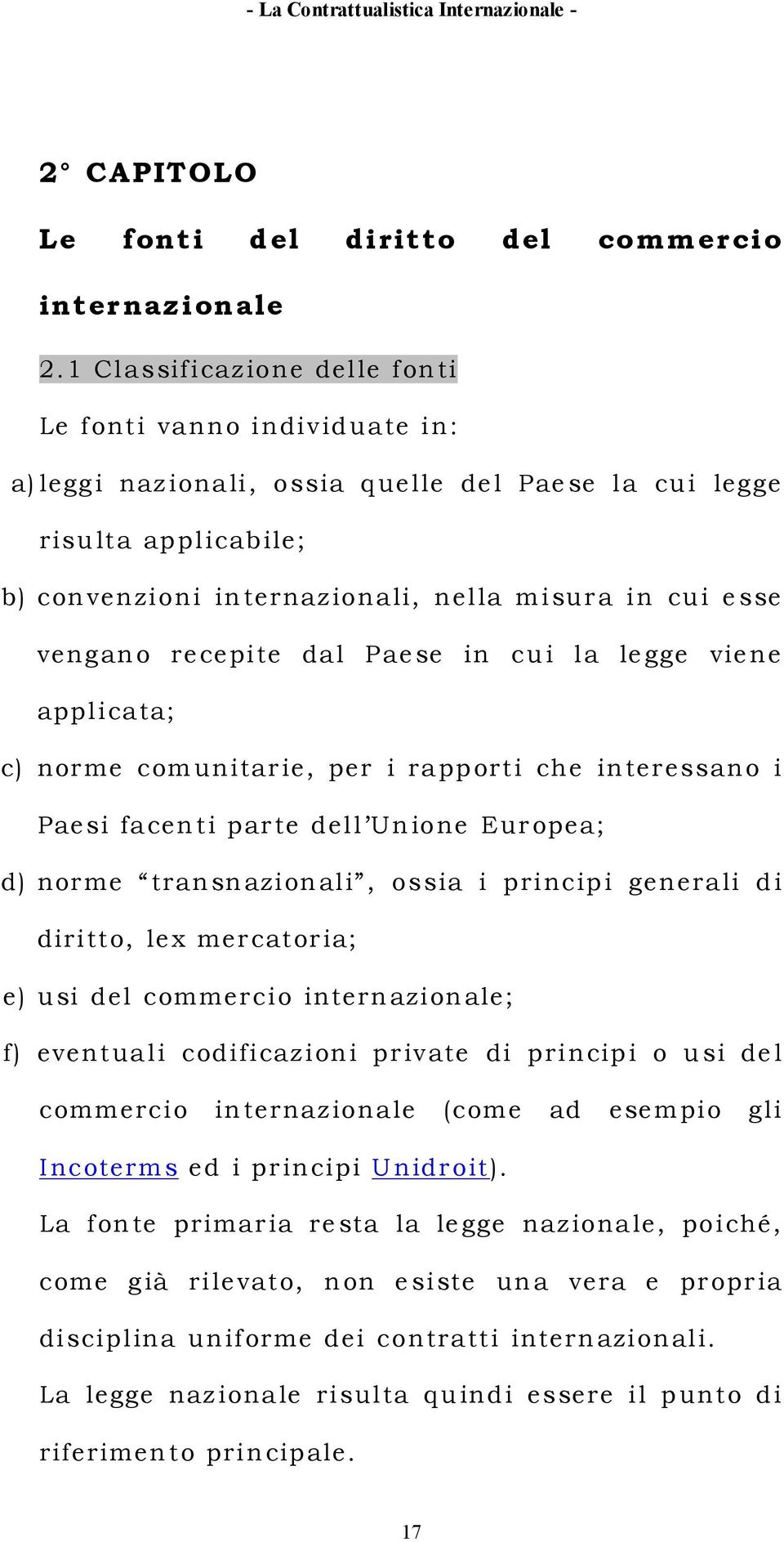 vengano recepite dal Paese in cui la legge viene applicata; c) norme comunitarie, per i rapporti che interessano i Paesi facenti parte dell Unione Europea; d) norme transnazionali, ossia i principi