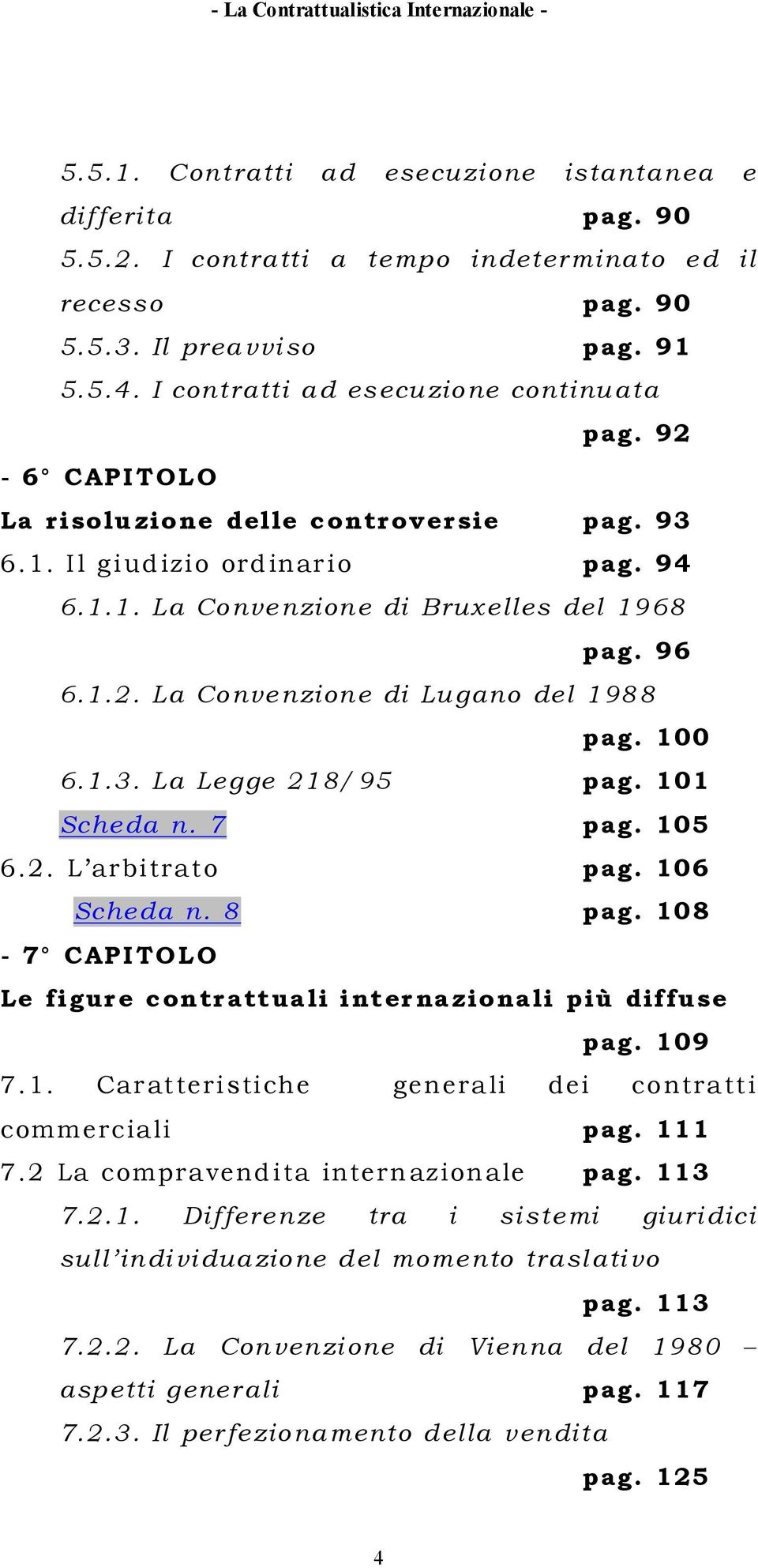 100 6.1.3. La Legge 218/95 pag. 101 Scheda n. 7 pag. 105 6.2. L arbitrato pag. 106 Scheda n. 8 pag. 108-7 CAPITOLO Le figure contrattuali internazionali più diffuse pag. 109 7.1. Caratteristiche generali dei contratti commerciali pag.