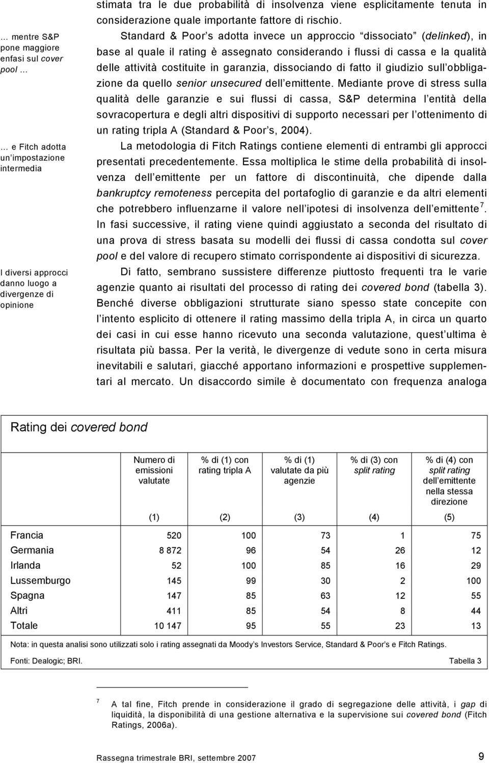 Standard & Poor s adotta invece un approccio dissociato (delinked), in base al quale il rating è assegnato considerando i flussi di cassa e la qualità delle attività costituite in garanzia,