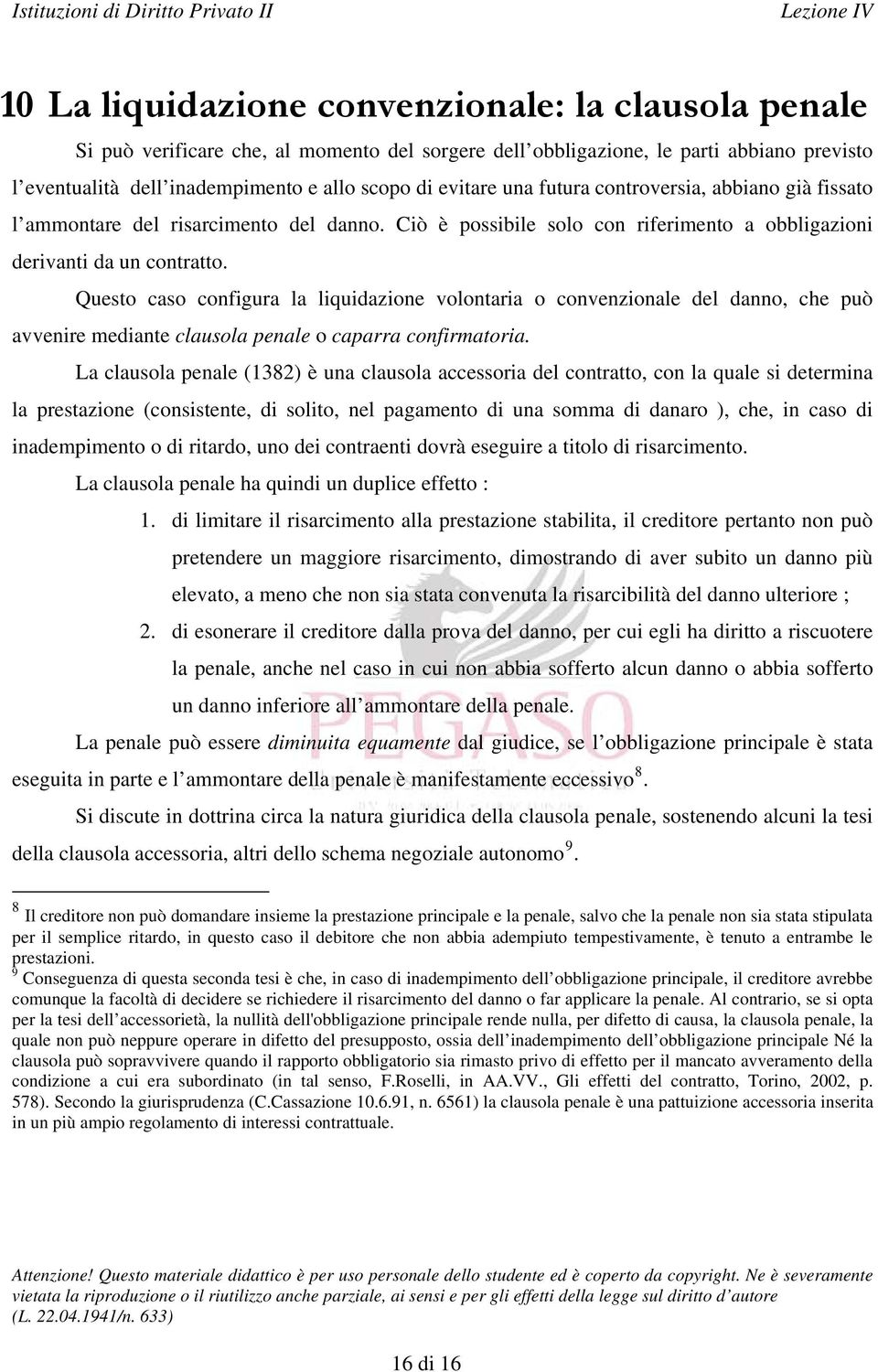 Questo caso configura la liquidazione volontaria o convenzionale del danno, che può avvenire mediante clausola penale o caparra confirmatoria.