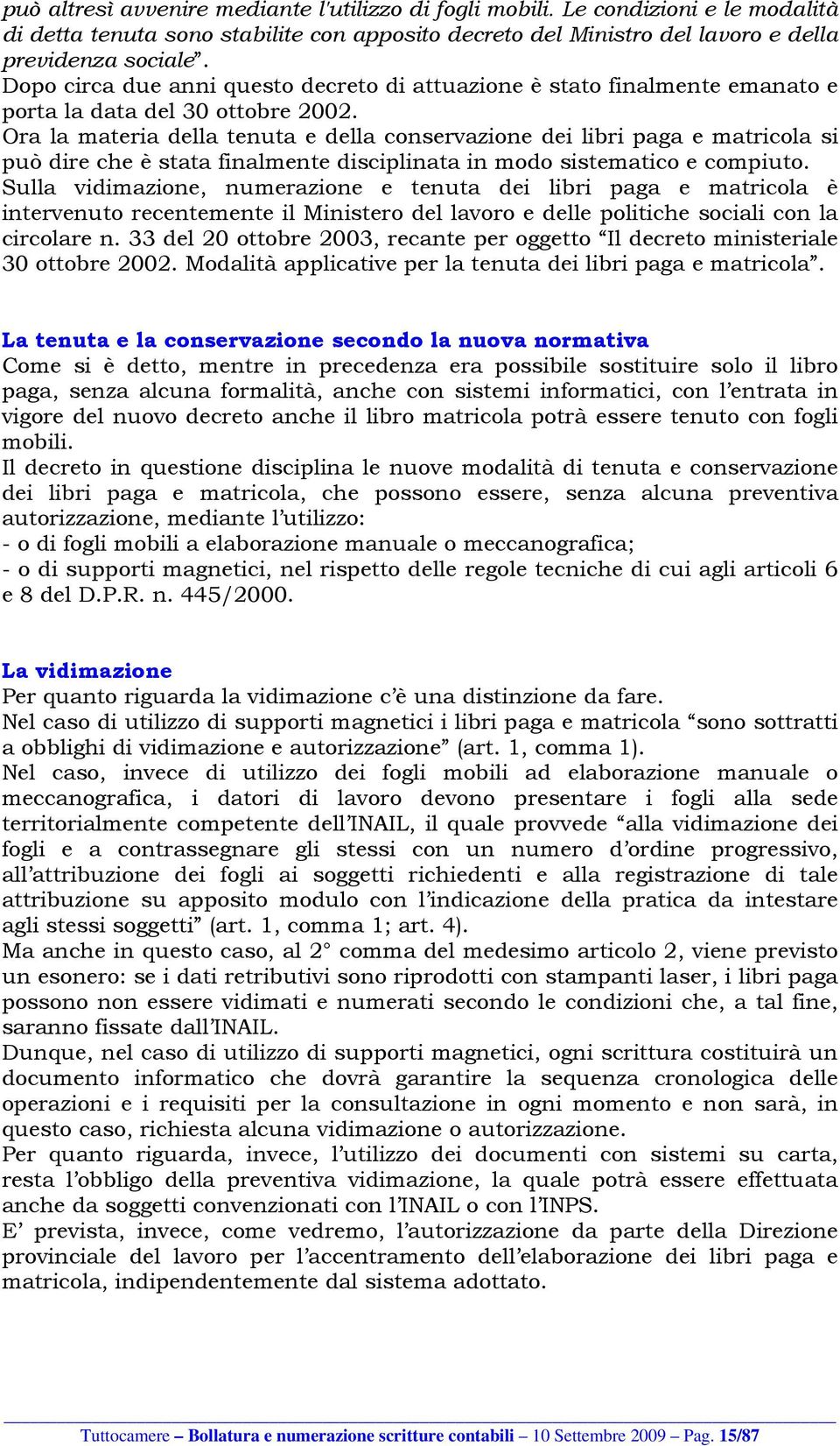 Ora la materia della tenuta e della conservazione dei libri paga e matricola si può dire che è stata finalmente disciplinata in modo sistematico e compiuto.