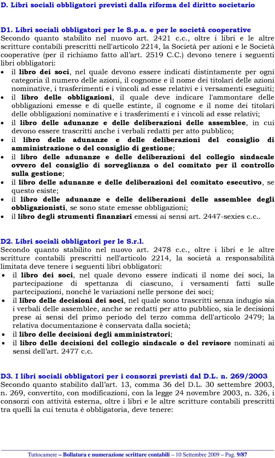 C.) devono tenere i seguenti libri obbligatori: il libro dei soci, nel quale devono essere indicati distintamente per ogni categoria il numero delle azioni, il cognome e il nome dei titolari delle