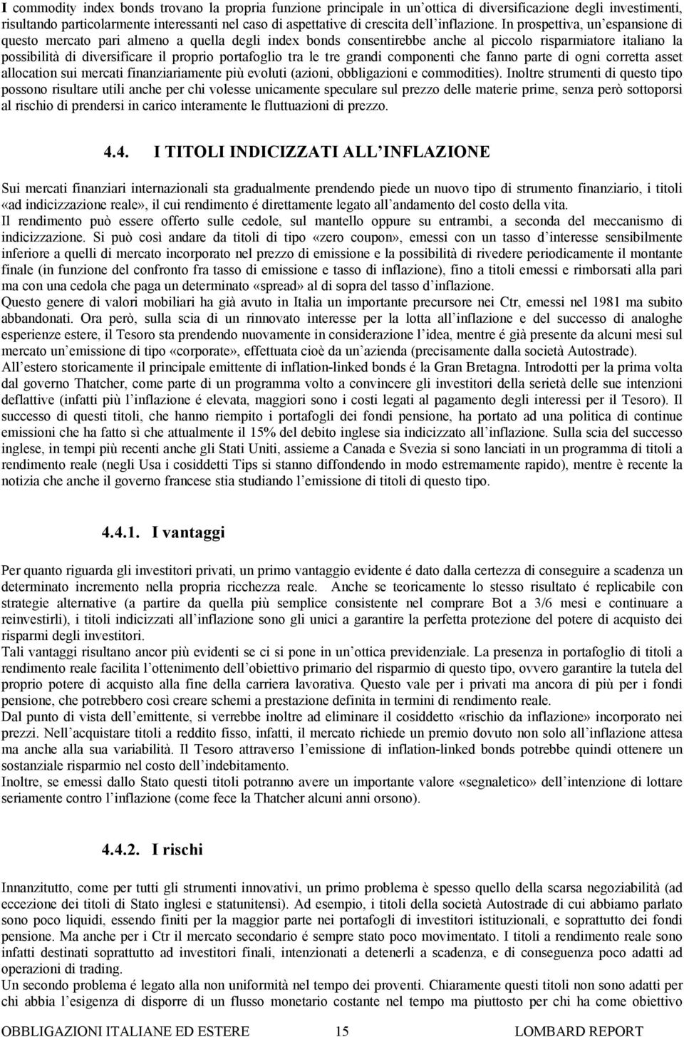 In prospettiva, un espansione di questo mercato pari almeno a quella degli index bonds consentirebbe anche al piccolo risparmiatore italiano la possibilità di diversificare il proprio portafoglio tra