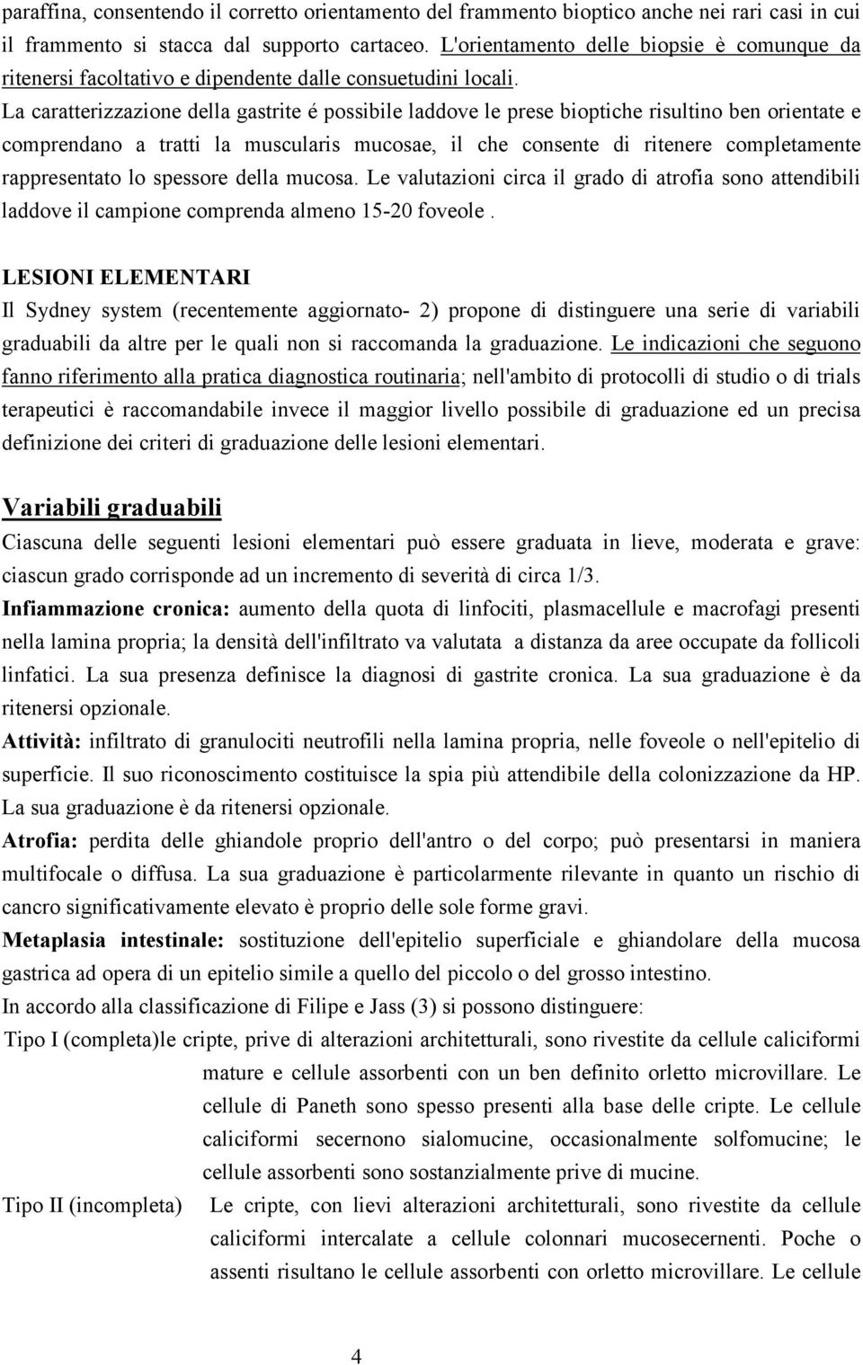 La caratterizzazione della gastrite é possibile laddove le prese bioptiche risultino ben orientate e comprendano a tratti la muscularis mucosae, il che consente di ritenere completamente