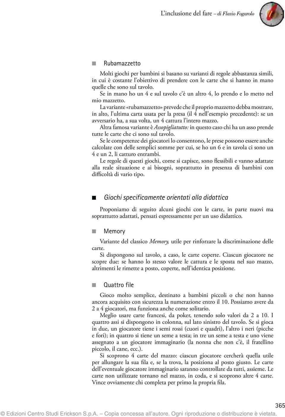 La variante «rubamazzetto» prevede che il proprio mazzetto debba mostrare, in alto, l ultima carta usata per la presa (il 4 nell esempio precedente): se un avversario ha, a sua volta, un 4 cattura l