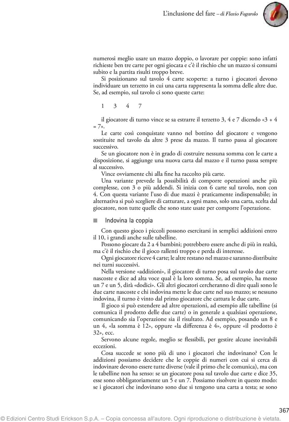 Se, ad esempio, sul tavolo ci sono queste carte: 1 3 4 7 il giocatore di turno vince se sa estrarre il terzetto 3, 4 e 7 dicendo «3 + 4 = 7».