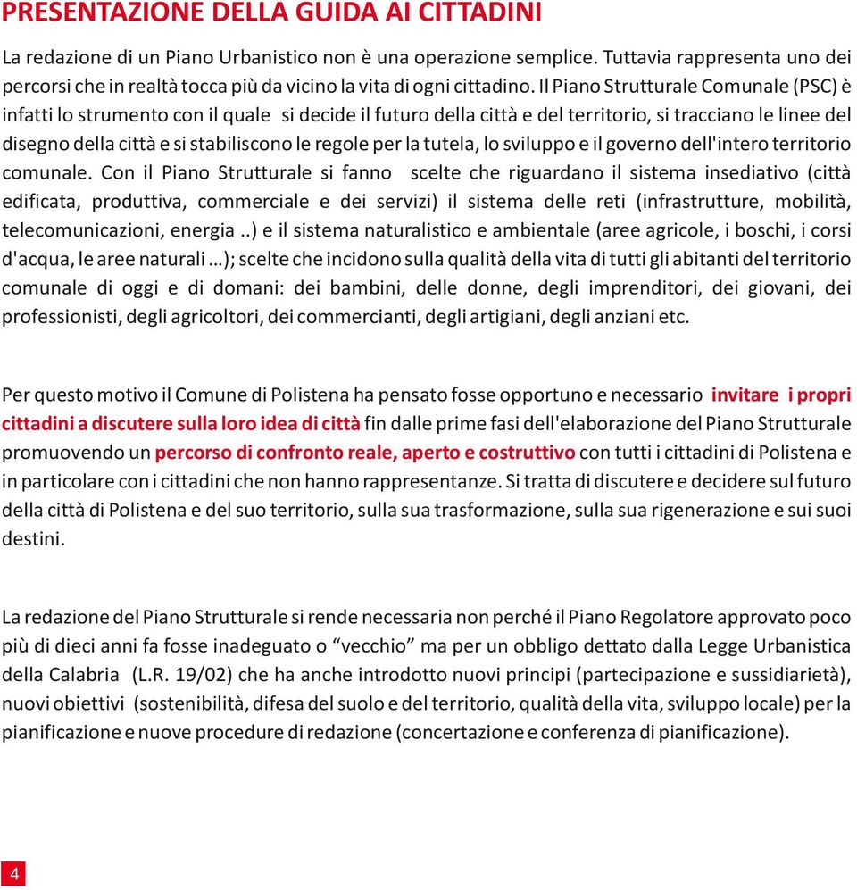 Il Piano Strutturale Comunale (PSC) è infatti lo strumento con il quale si decide il futuro della città e del territorio, si tracciano le linee del disegno della città e si stabiliscono le regole per