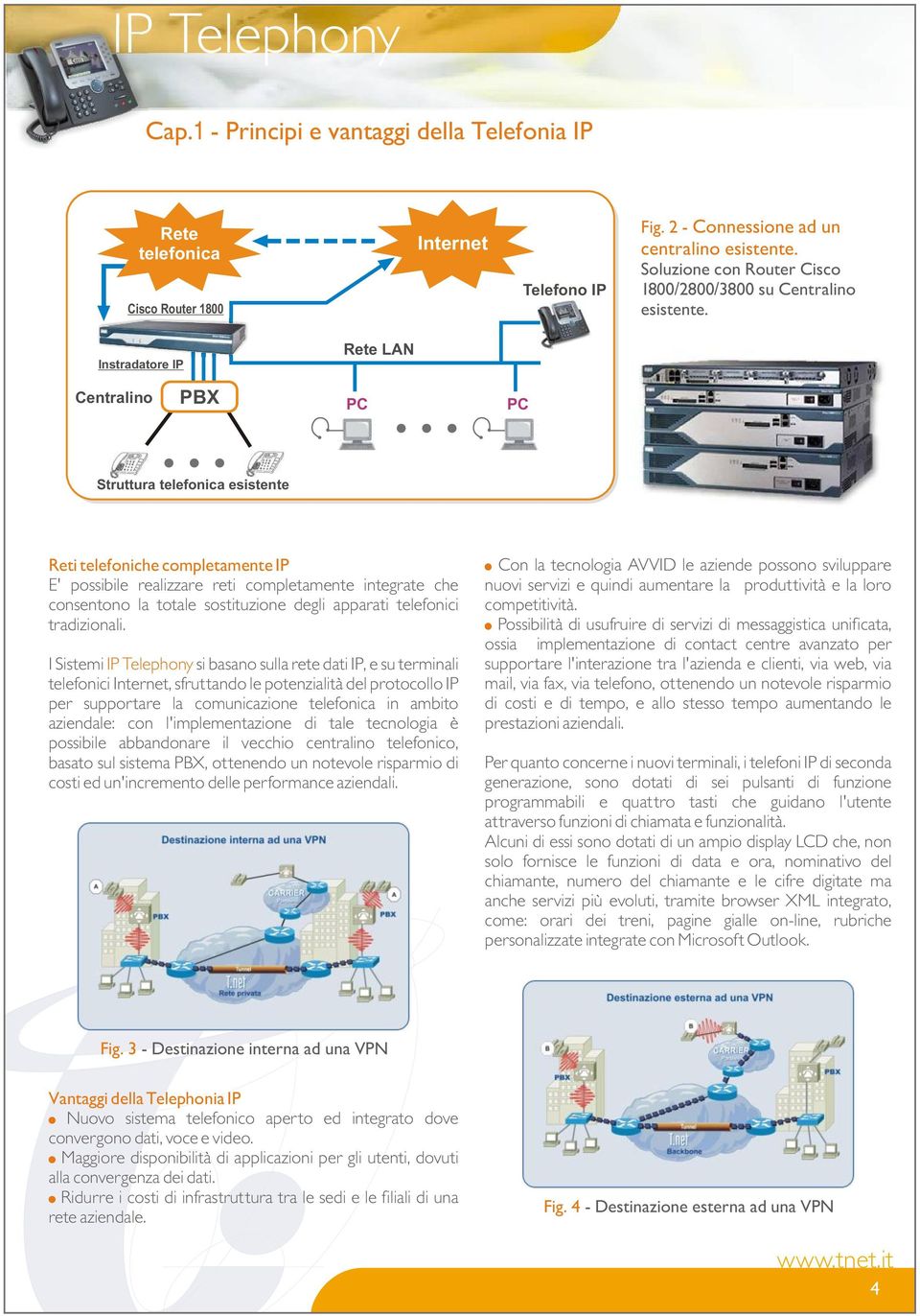 Instradatore IP Rete LAN Centralino PBX PC PC Struttura telefonica esistente Reti telefoniche completamente IP E' possibile realizzare reti completamente integrate che consentono la totale