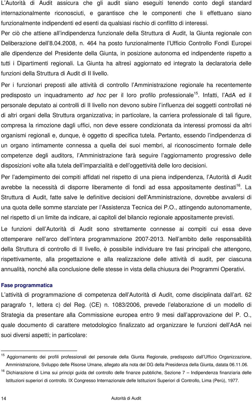 2008, n. 464 ha posto funzionalmente l Ufficio Controllo Fondi Europei alle dipendenze del Presidente della Giunta, in posizione autonoma ed indipendente rispetto a tutti i Dipartimenti regionali.