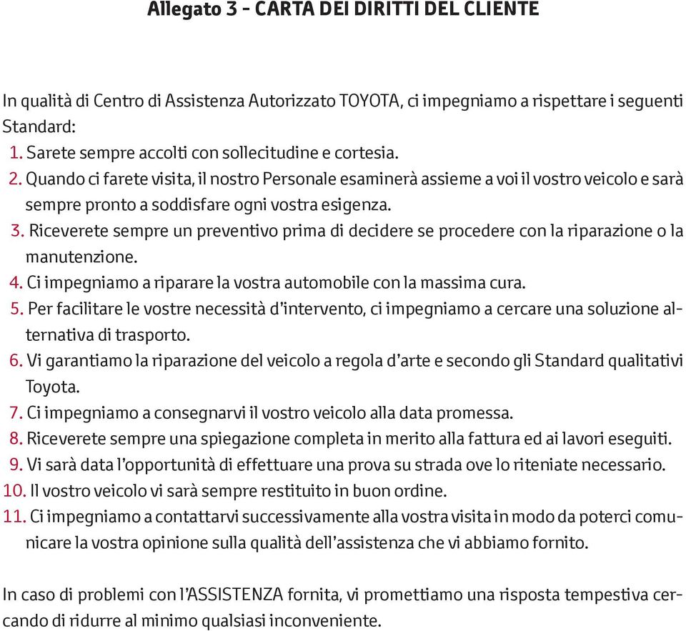 Riceverete sempre un preventivo prima di decidere se procedere con la riparazione o la manutenzione. 4. Ci impegniamo a riparare la vostra automobile con la massima cura. 5.