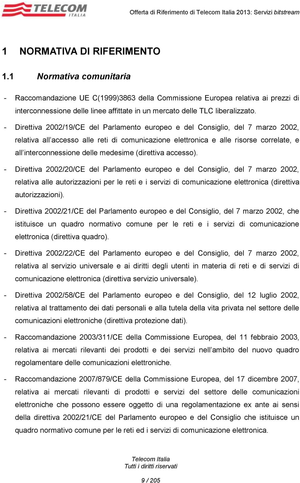 - Direttiva 2002/19/CE del Parlamento europeo e del Consiglio, del 7 marzo 2002, relativa all accesso alle reti di comunicazione elettronica e alle risorse correlate, e all interconnessione delle