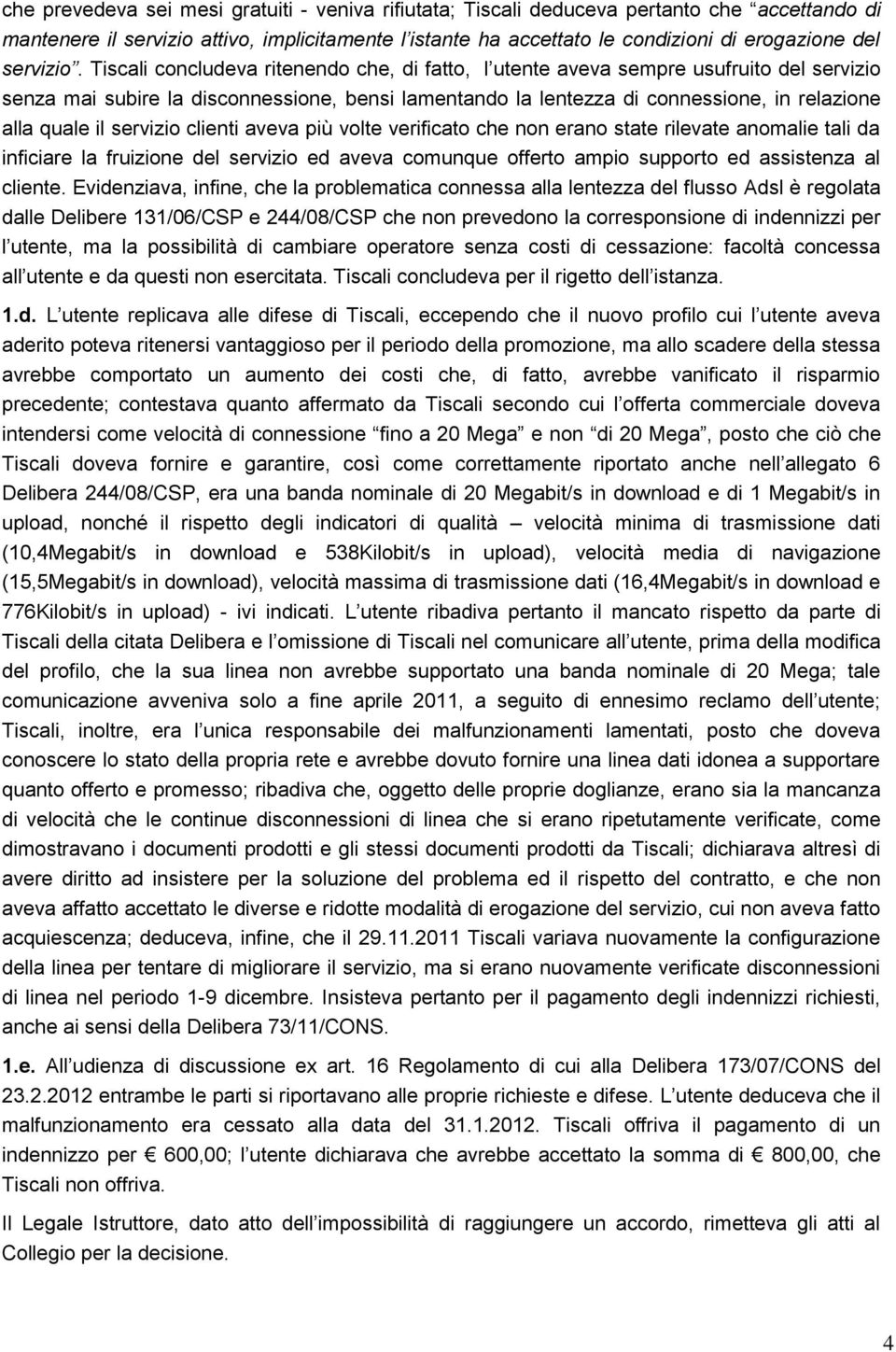 Tiscali concludeva ritenendo che, di fatto, l utente aveva sempre usufruito del servizio senza mai subire la disconnessione, bensi lamentando la lentezza di connessione, in relazione alla quale il