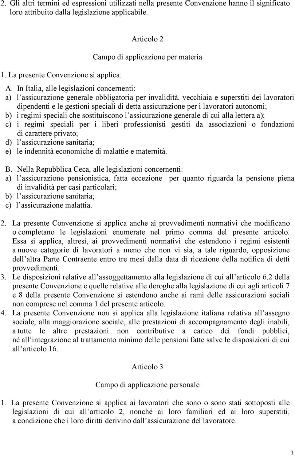 In Italia, alle legislazioni concernenti: a) l assicurazione generale obbligatoria per invalidità, vecchiaia e superstiti dei lavoratori dipendenti e le gestioni speciali di detta assicurazione per i