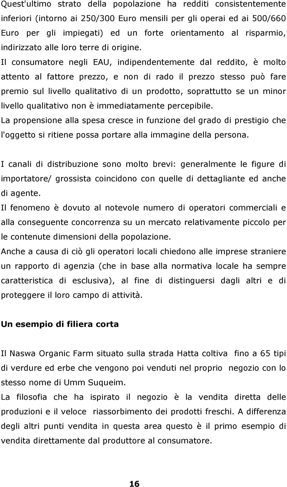 Il consumatore negli EAU, indipendentemente dal reddito, è molto attento al fattore prezzo, e non di rado il prezzo stesso può fare premio sul livello qualitativo di un prodotto, soprattutto se un