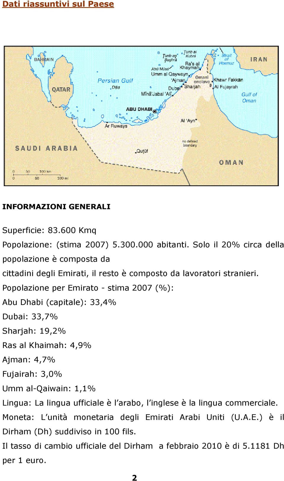 Popolazione per Emirato - stima 2007 (%): Abu Dhabi (capitale): 33,4% Dubai: 33,7% Sharjah: 19,2% Ras al Khaimah: 4,9% Ajman: 4,7% Fujairah: 3,0% Umm al-qaiwain: