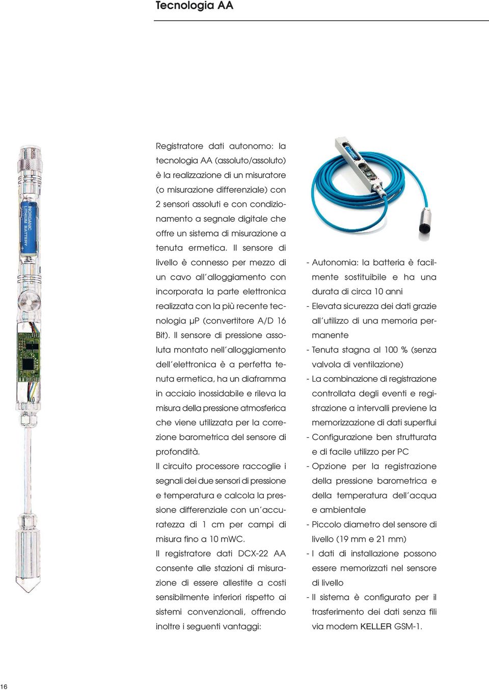 Il sensore di livello è connesso per mezzo di un cavo all alloggiamento con incorporata la parte elettronica realizzata con la più recente tecnologia µp (convertitore A/D 16 Bit).