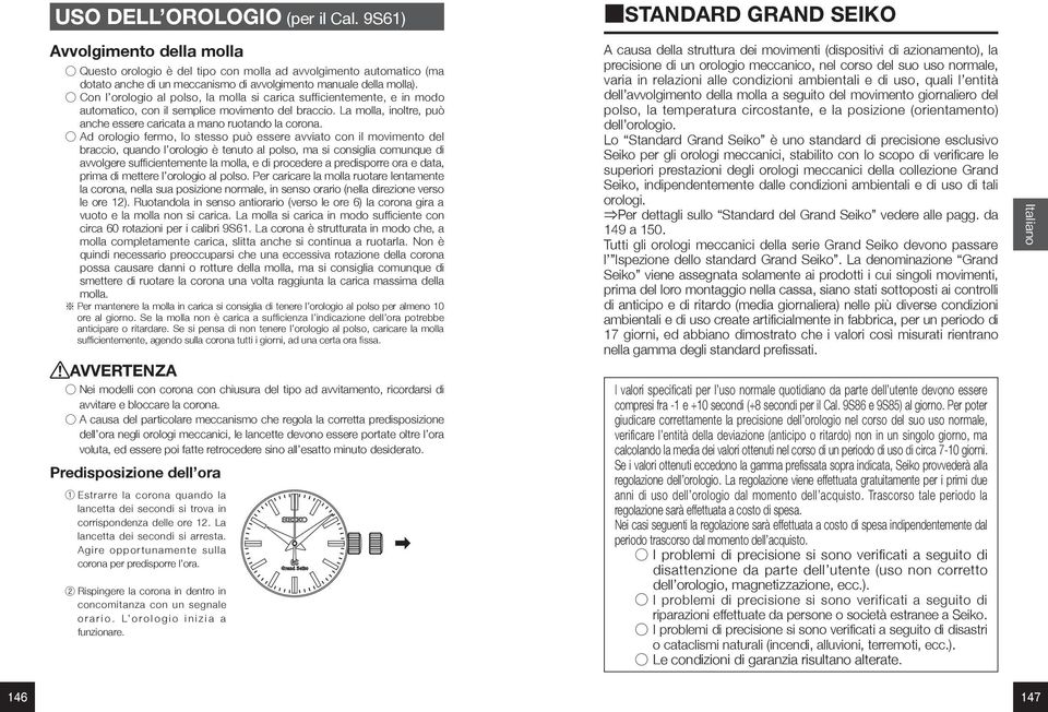 Con l orologio al polso, la molla si carica sufficientemente, e in modo automatico, con il semplice movimento del braccio. La molla, inoltre, può anche essere caricata a mano ruotando la corona.