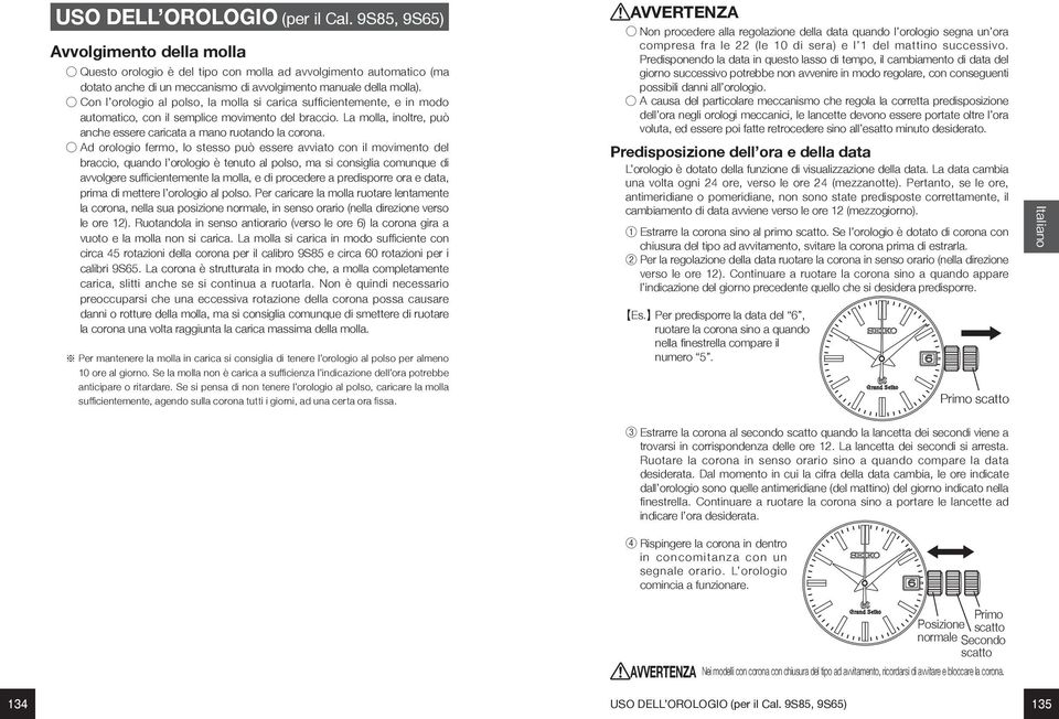 Con l orologio al polso, la molla si carica sufficientemente, e in modo automatico, con il semplice movimento del braccio. La molla, inoltre, può anche essere caricata a mano ruotando la corona.