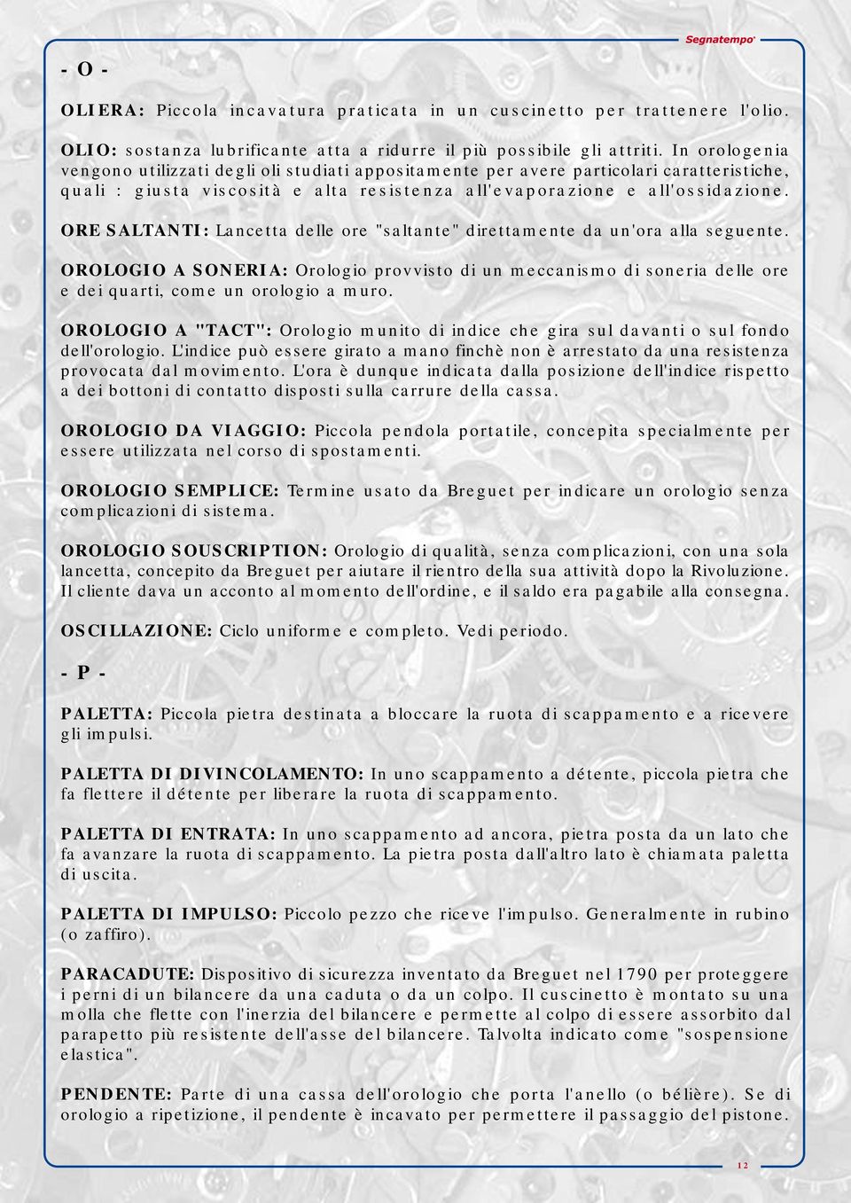 ORE SALTANTI: Lancetta delle ore "saltante" direttamente da un'ora alla seguente. OROLOGIO A SONERIA: Orologio provvisto di un meccanismo di soneria delle ore e dei quarti, come un orologio a muro.