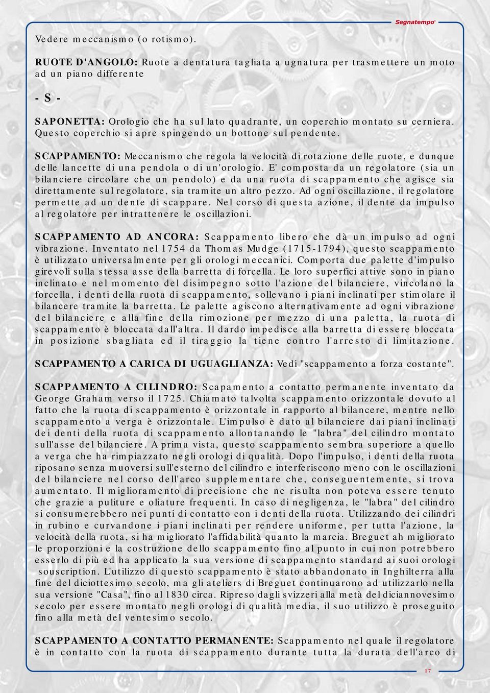 Questo coperchio si apre spingendo un bottone sul pendente. SCAPPAMENTO: Meccanismo che regola la velocità di rotazione delle ruote, e dunque delle lancette di una pendola o di un'orologio.