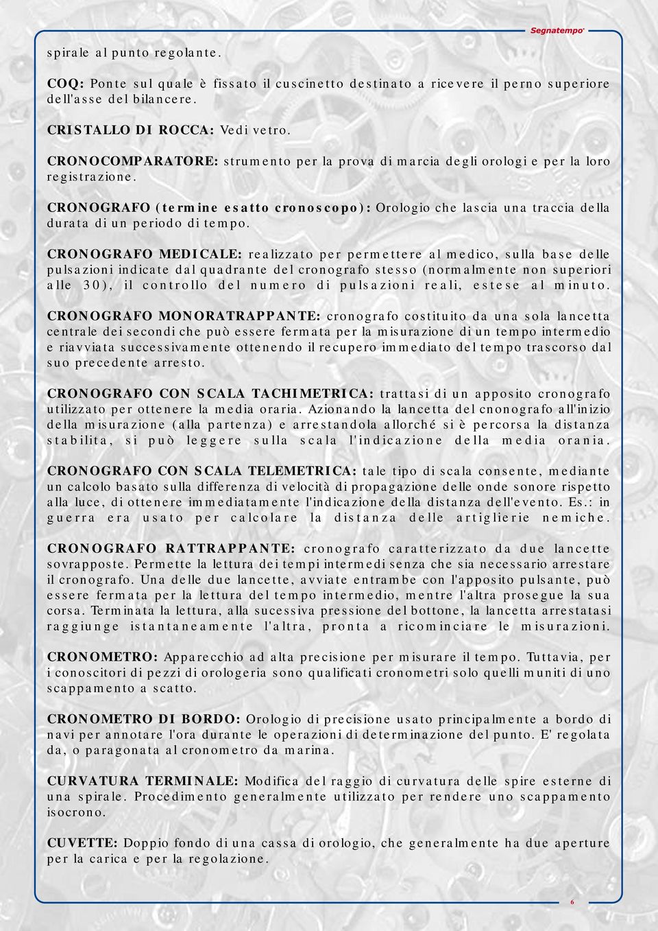 CRONOGRAFO (termine esatto cronoscopo): Orologio che lascia una traccia della durata di un periodo di tempo.