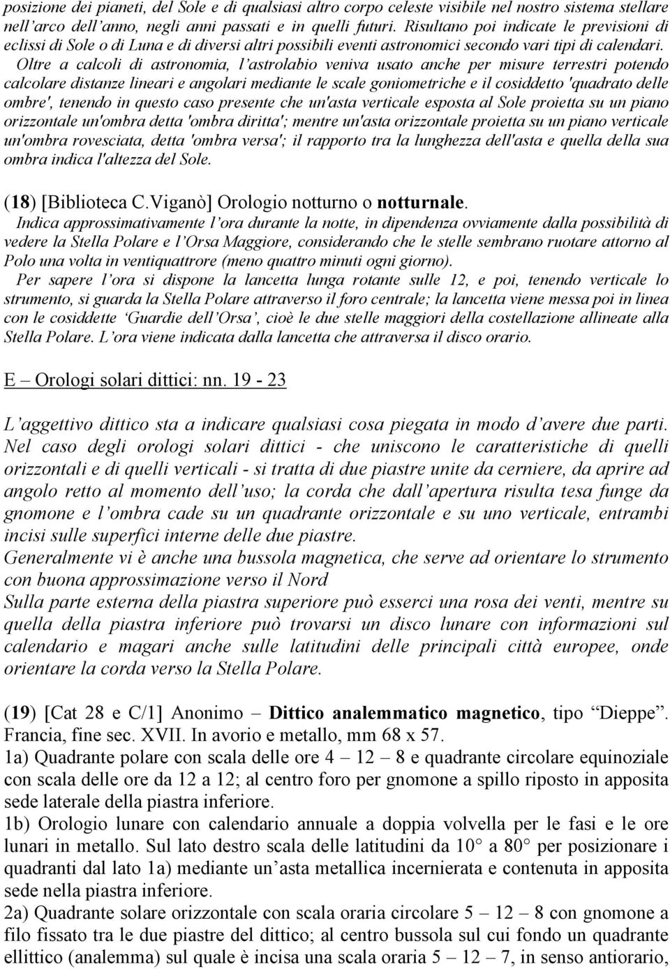 Oltre a calcoli di astronomia, l astrolabio veniva usato anche per misure terrestri potendo calcolare distanze lineari e angolari mediante le scale goniometriche e il cosiddetto 'quadrato delle