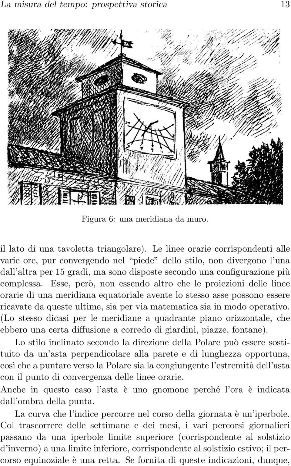 Esse, però, non essendo altro che le proiezioni delle linee orarie di una meridiana equatoriale avente lo stesso asse possono essere ricavate da queste ultime, sia per via matematica sia in modo