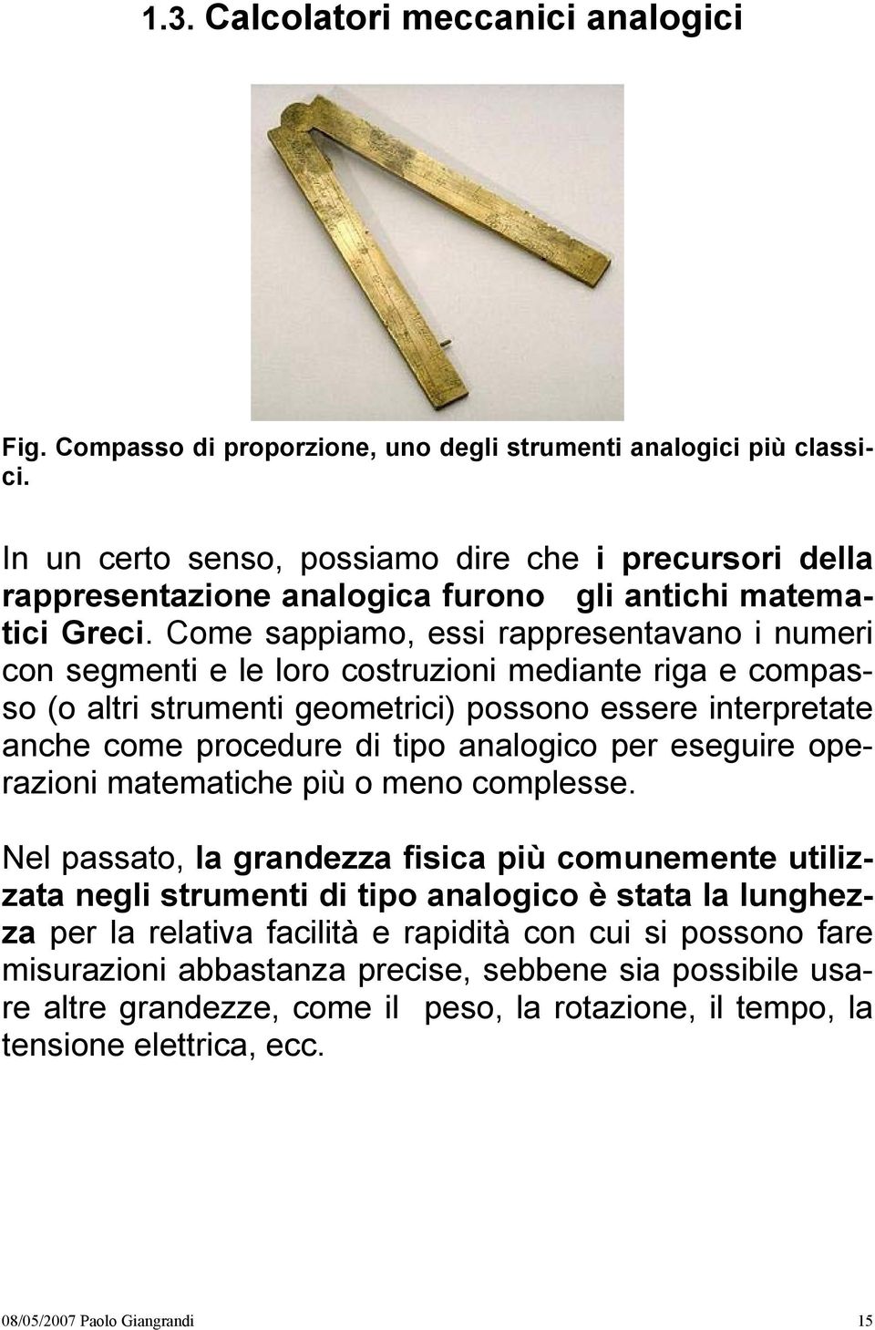 Come sappiamo, essi rappresentavano i numeri con segmenti e le loro costruzioni mediante riga e compasso (o altri strumenti geometrici) possono essere interpretate anche come procedure di tipo